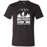 Bigfoot Saw Me But Nobody Believes Him Shirt Unisex