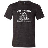 Born to Garden, Forced to Work Shirt Unisex