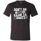 Don't Be Moody Grow Ya Booty Shirt Unisex