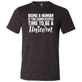 Being A Human Is Too Complicated, Time To Be A Unicorn Shirt Unisex