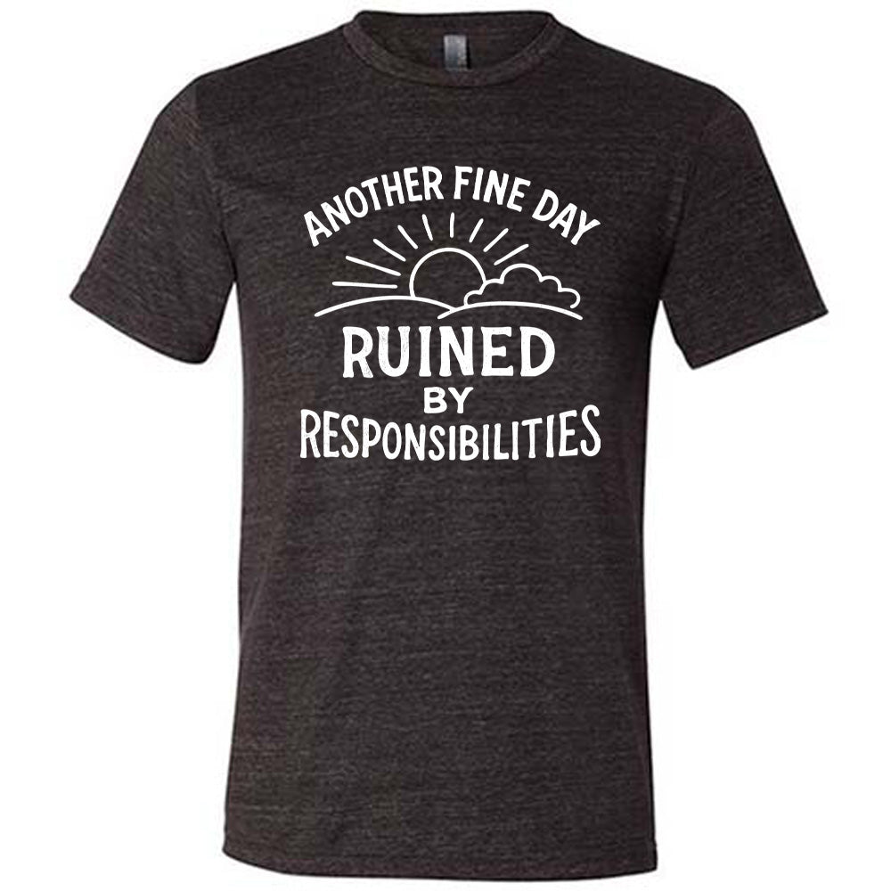 Another Fine Day Ruined by Responsibilities Shirt Unisex