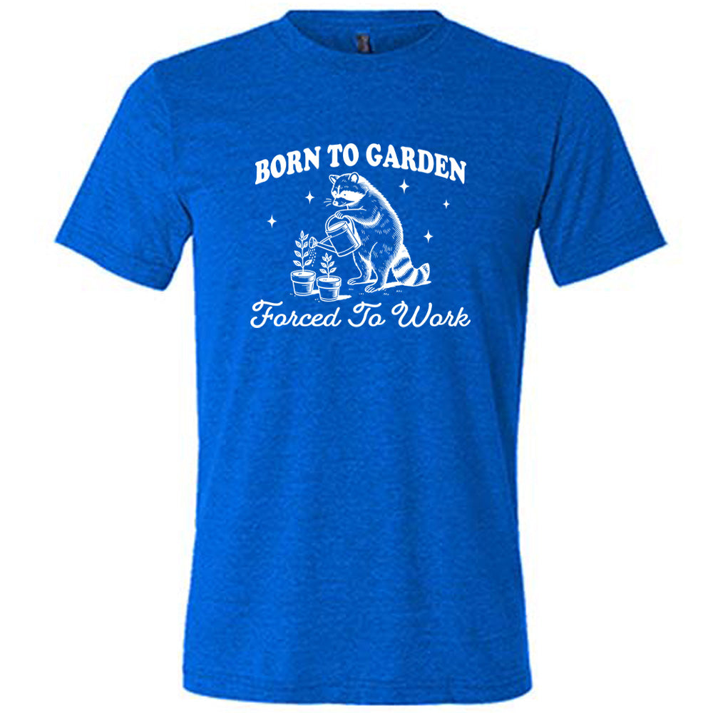 Born to Garden, Forced to Work Shirt Unisex