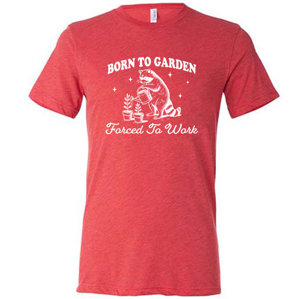 Born to Garden, Forced to Work Shirt Unisex