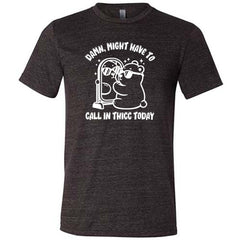 Damn Might Have To Call In Thicc Today Shirt Unisex