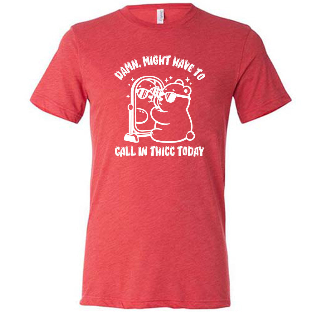 Damn Might Have To Call In Thicc Today Shirt Unisex
