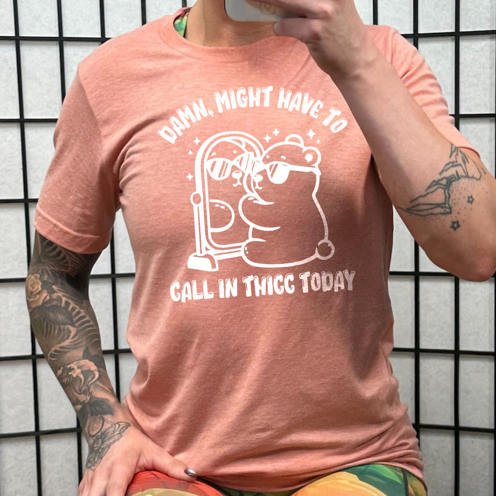 Damn Might Have To Call In Thicc Today Shirt Unisex