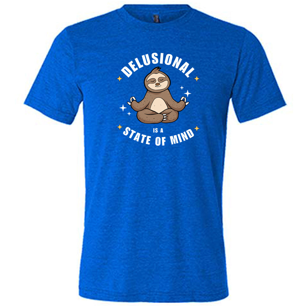 Delusional Is A State Of Mind Shirt Unisex