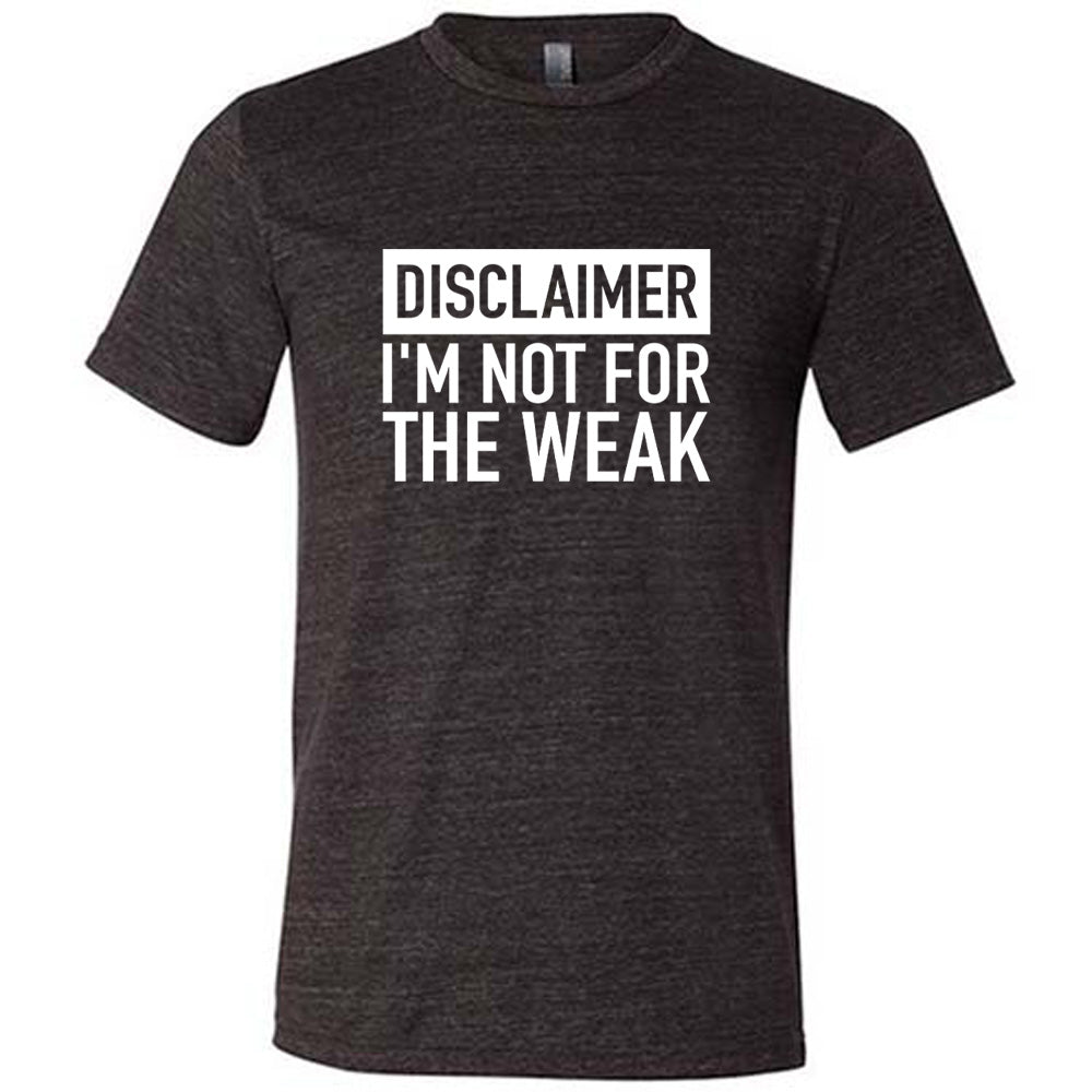 Disclaimer: I'm Not For the Weak Shirt Unisex