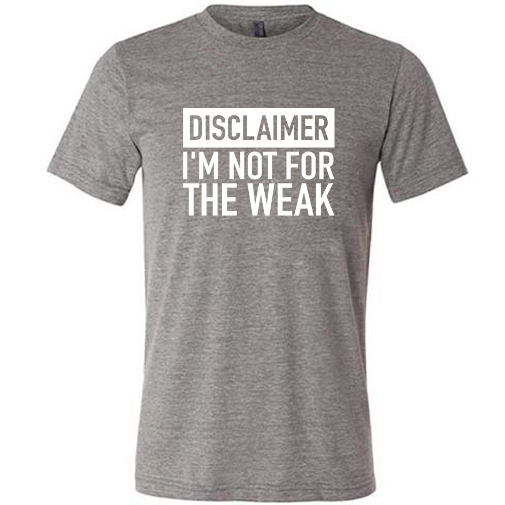Disclaimer: I'm Not For the Weak Shirt Unisex