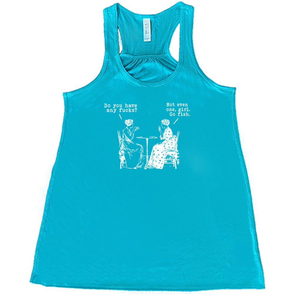 Do You Have Any Fucks? Not Even One, Girl. Go Fish Shirt
