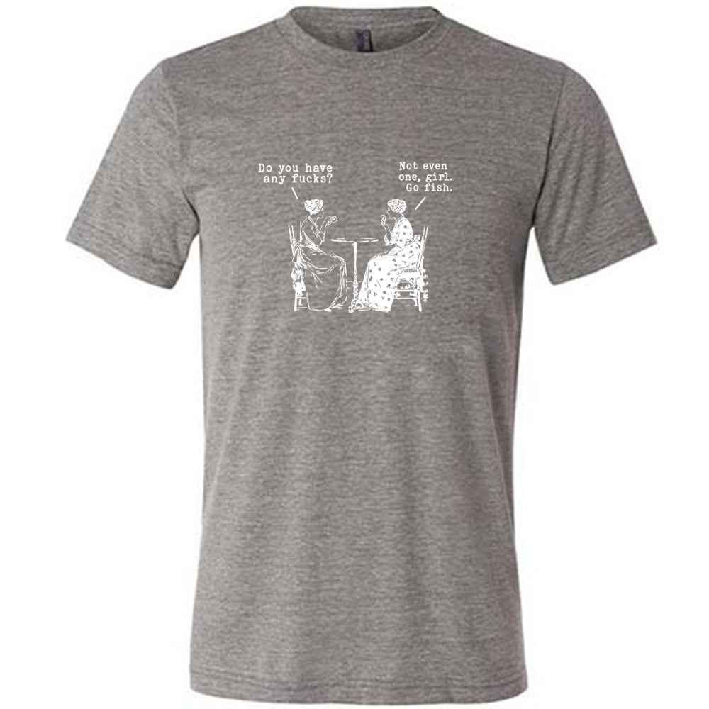 Do You Have Any Fucks? Not Even One, Girl. Go Fish Shirt Unisex