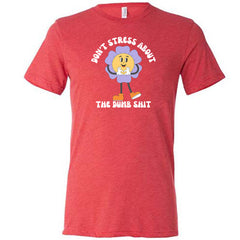 Don't Stress About The Dumb Shit Shirt Unisex
