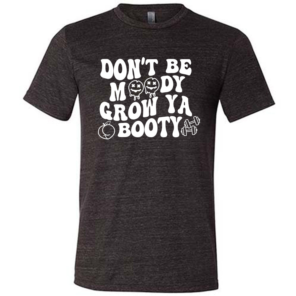 Don't Be Moody Grow Ya Booty Shirt Unisex