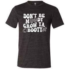 Don't Be Moody Grow Ya Booty Shirt Unisex