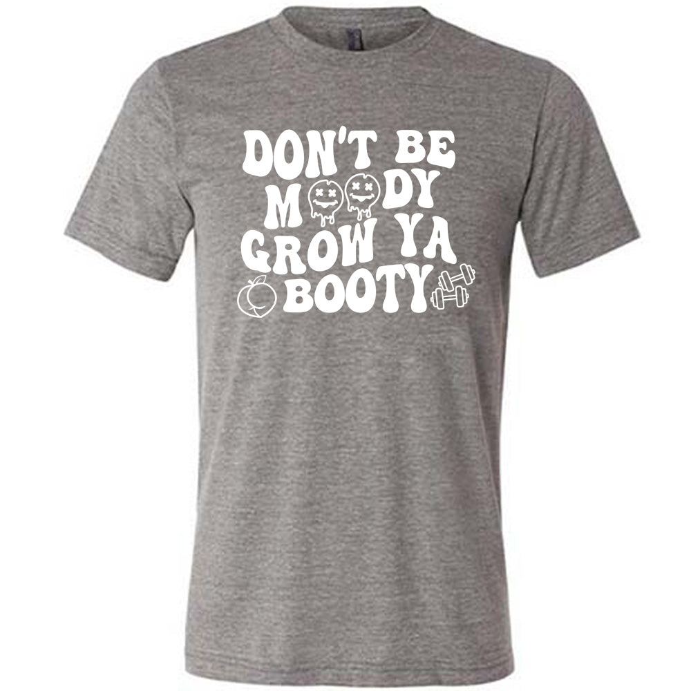Don't Be Moody Grow Ya Booty Shirt Unisex