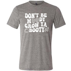 Don't Be Moody Grow Ya Booty Shirt Unisex