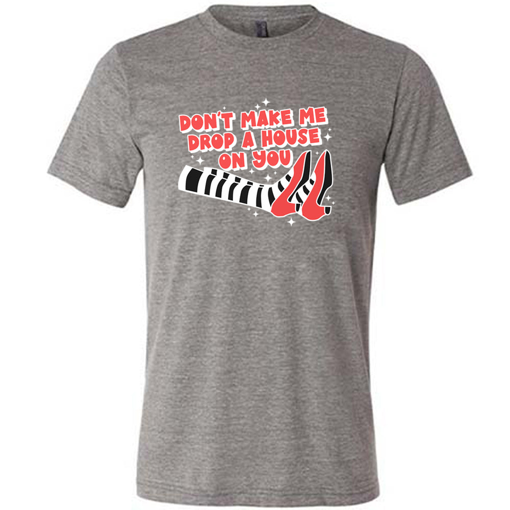 Don't Make Me Drop A House On You Shirt Unisex