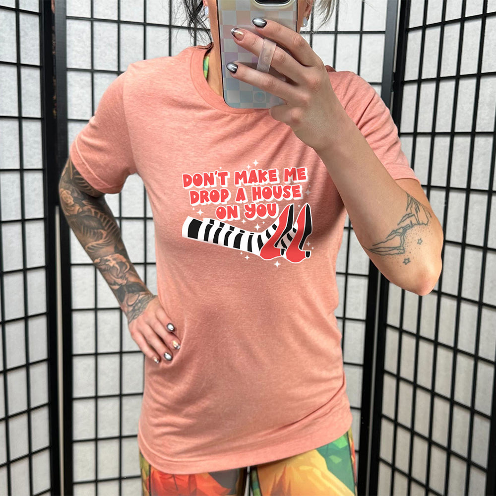 Don't Make Me Drop A House On You Shirt Unisex