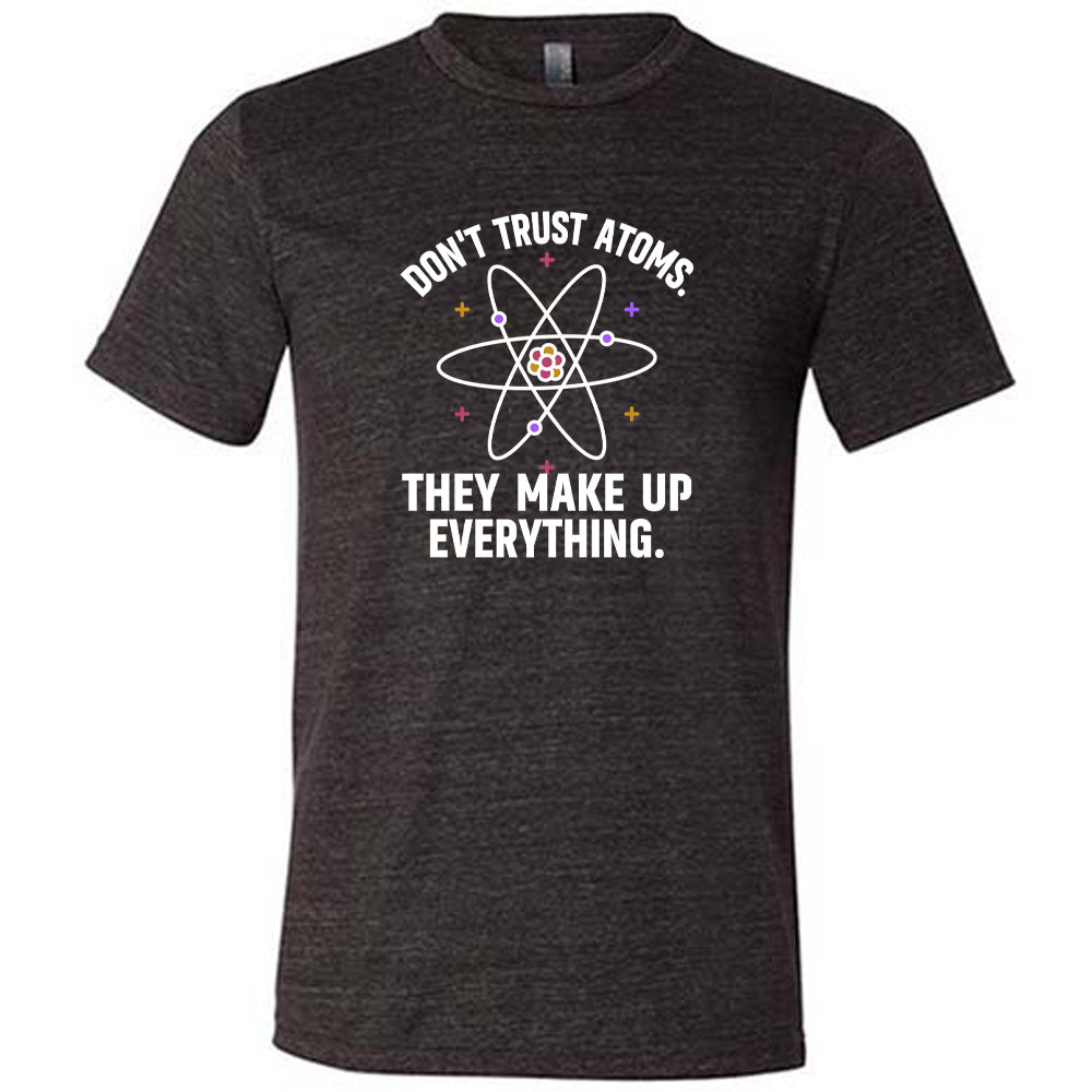 Don't Trust Atoms. They Make Up Everything. Shirt Unisex