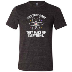 Don't Trust Atoms. They Make Up Everything. Shirt Unisex