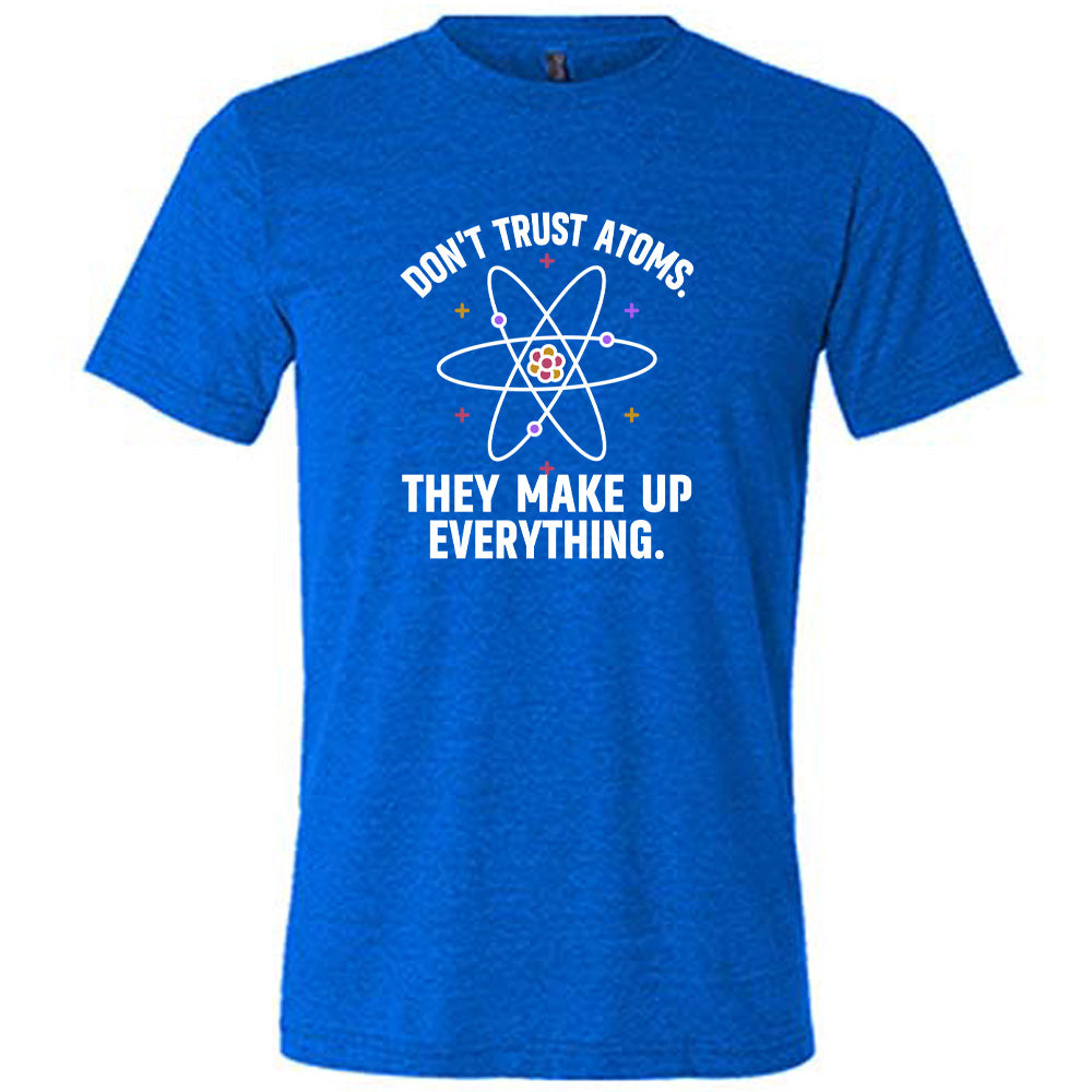 Don't Trust Atoms. They Make Up Everything. Shirt Unisex