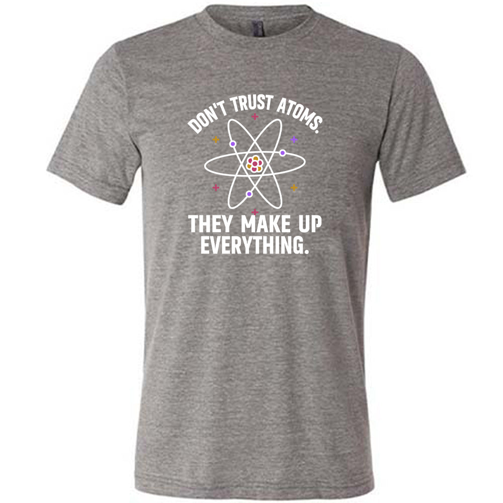 Don't Trust Atoms. They Make Up Everything. Shirt Unisex