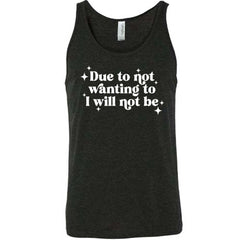 Due To Not Wanting To I Will Not Be Shirt Unisex