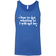 Due To Not Wanting To I Will Not Be Shirt Unisex